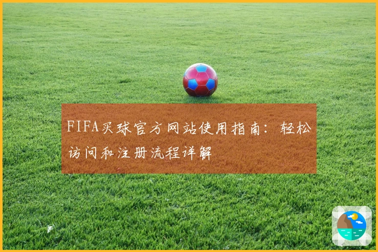 FIFA买球官方网站使用指南：轻松访问和注册流程详解