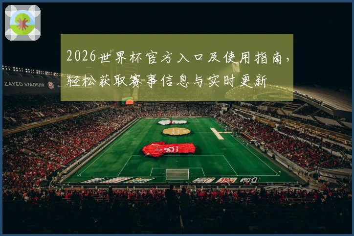 2026世界杯官方入口及使用指南，轻松获取赛事信息与实时更新