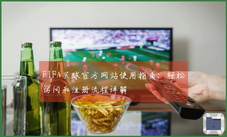 FIFA买球官方网站使用指南：轻松访问和注册流程详解