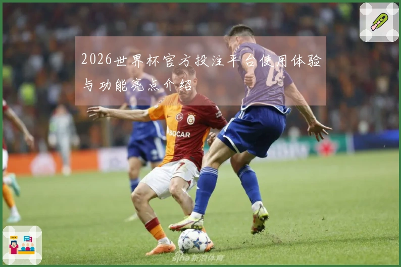 2026世界杯官方投注平台使用体验与功能亮点介绍