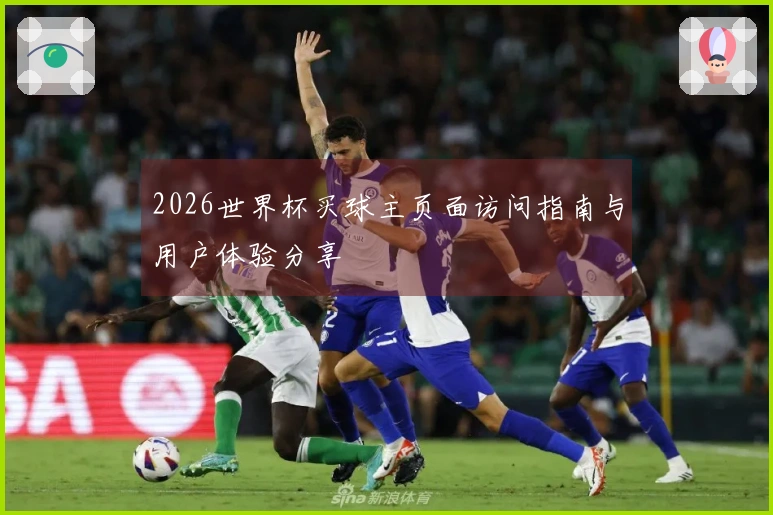 2026世界杯买球主页面访问指南与用户体验分享