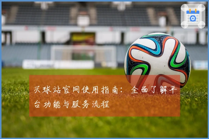 买球站官网使用指南：全面了解平台功能与服务流程