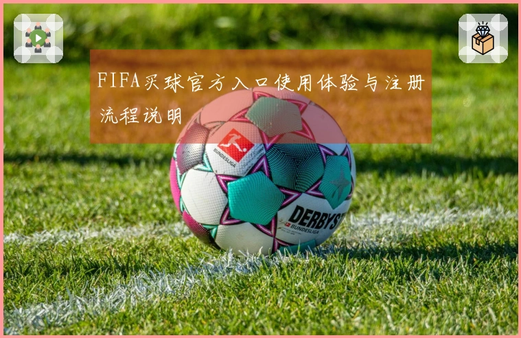 FIFA买球官方入口使用体验与注册流程说明