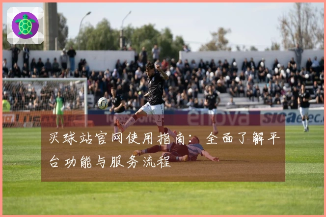 买球站官网使用指南：全面了解平台功能与服务流程