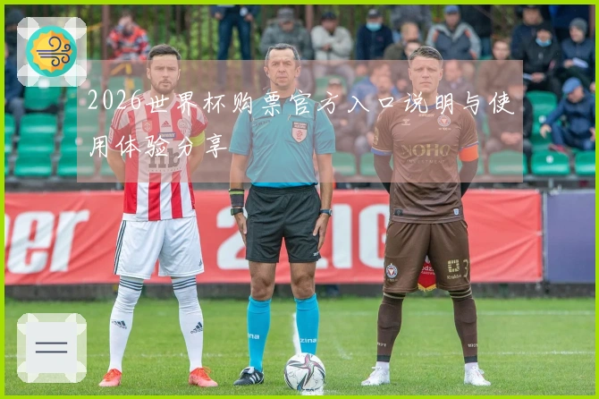 2026世界杯购票官方入口说明与使用体验分享